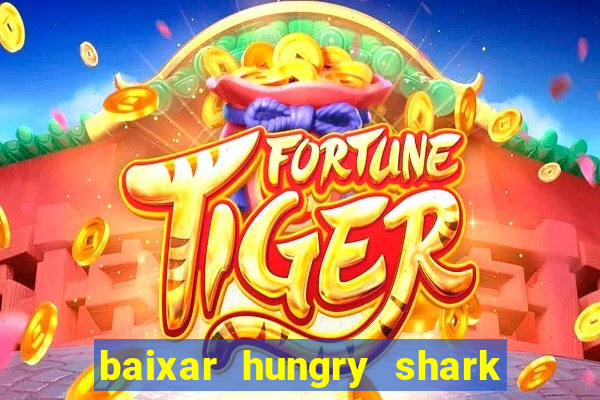 baixar hungry shark evolution dinheiro infinito